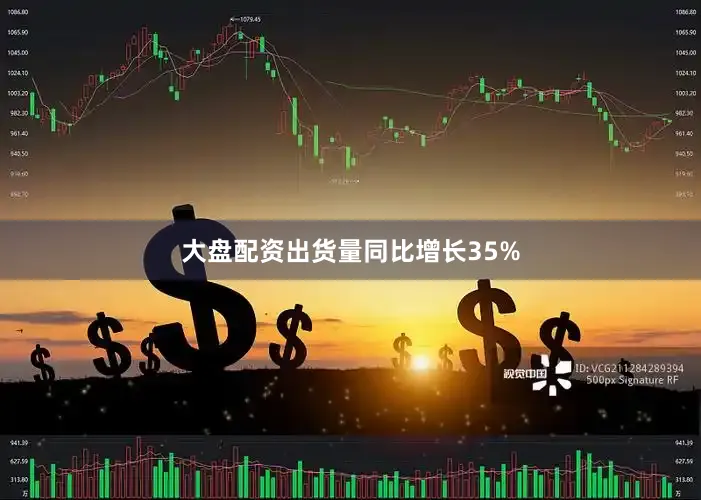 大盘配资出货量同比增长35%