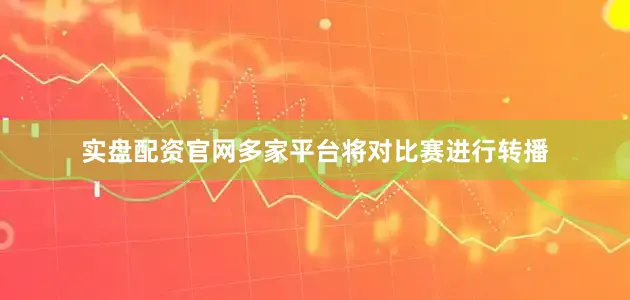 实盘配资官网多家平台将对比赛进行转播