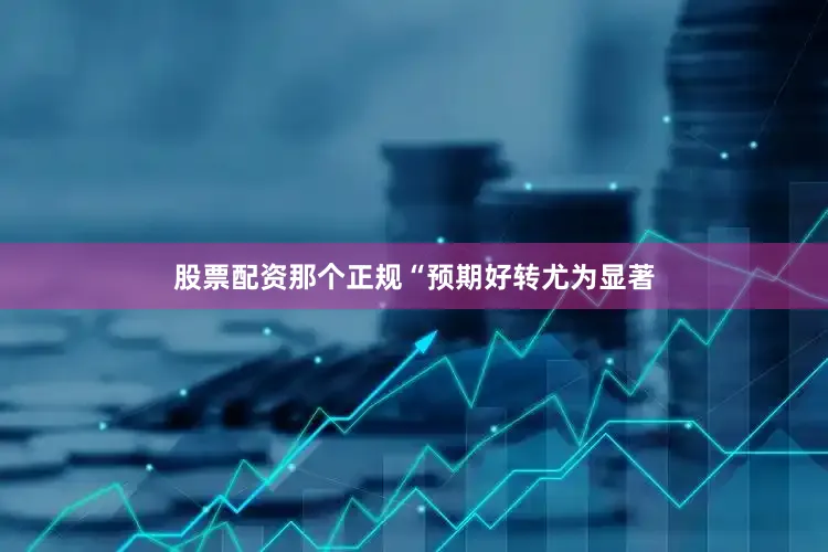 股票配资那个正规　　“预期好转尤为显著