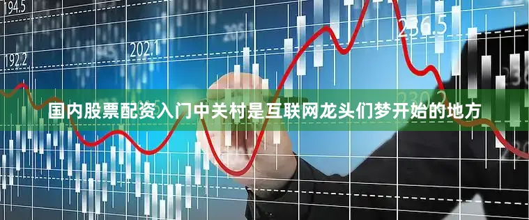 国内股票配资入门中关村是互联网龙头们梦开始的地方