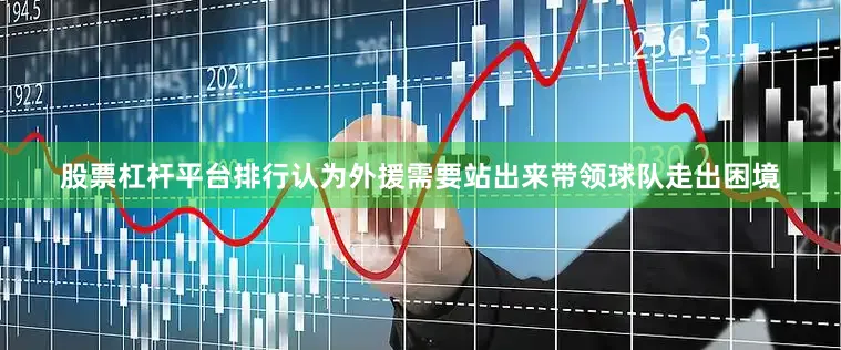 股票杠杆平台排行认为外援需要站出来带领球队走出困境