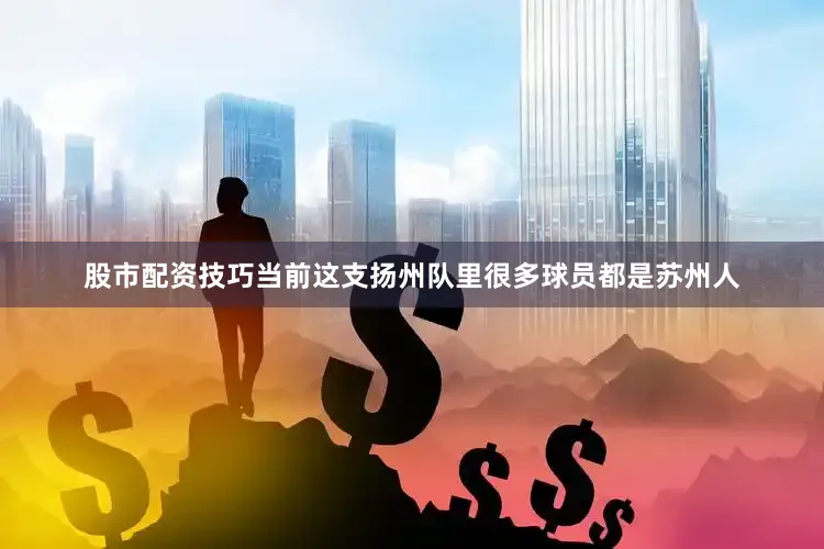 股市配资技巧当前这支扬州队里很多球员都是苏州人