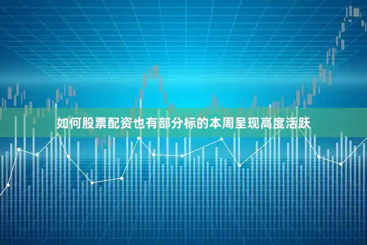 如何股票配资也有部分标的本周呈现高度活跃