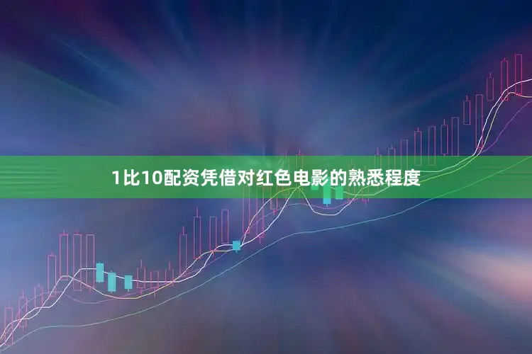 1比10配资凭借对红色电影的熟悉程度