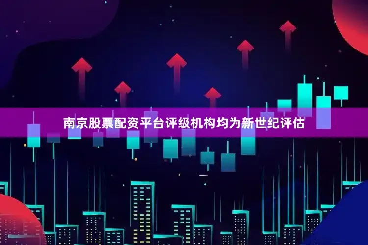 南京股票配资平台评级机构均为新世纪评估