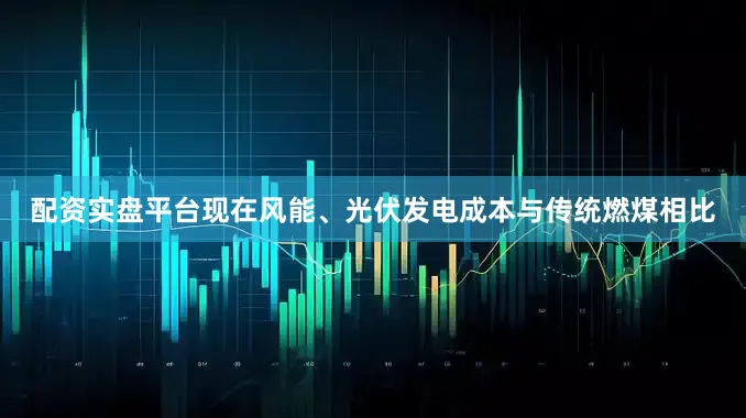 配资实盘平台现在风能、光伏发电成本与传统燃煤相比
