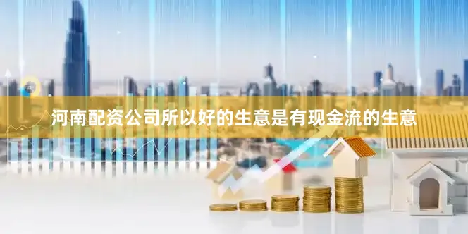 河南配资公司所以好的生意是有现金流的生意