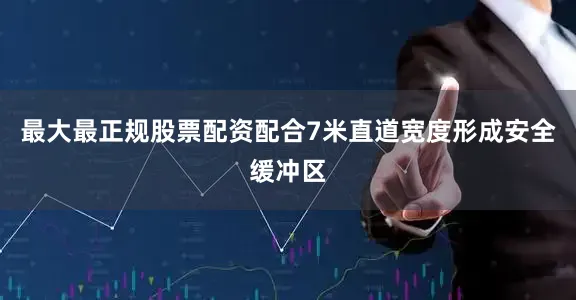 最大最正规股票配资配合7米直道宽度形成安全缓冲区