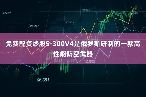 免费配资炒股S-300V4是俄罗斯研制的一款高性能防空武器