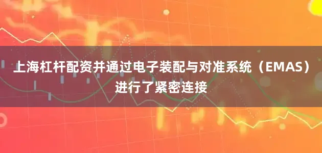 上海杠杆配资并通过电子装配与对准系统（EMAS）进行了紧密连接