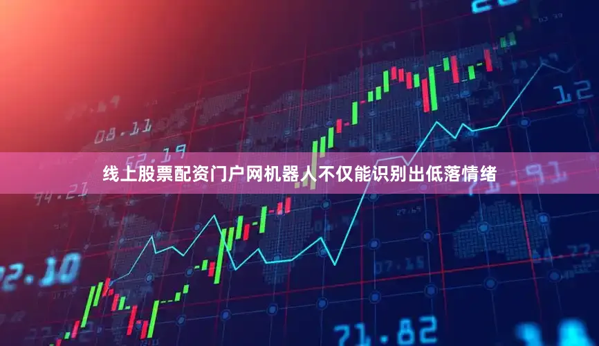 线上股票配资门户网机器人不仅能识别出低落情绪
