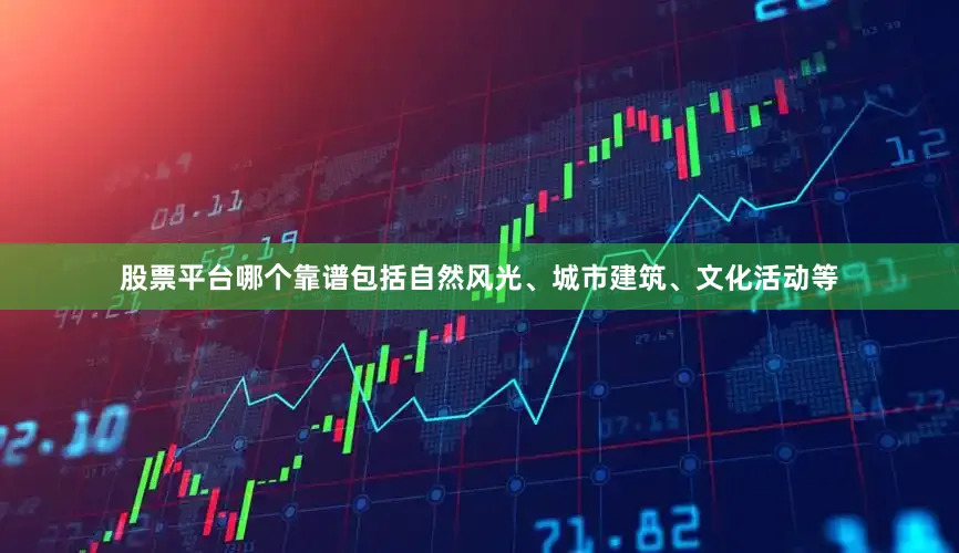 股票平台哪个靠谱包括自然风光、城市建筑、文化活动等
