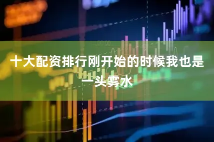 十大配资排行刚开始的时候我也是一头雾水