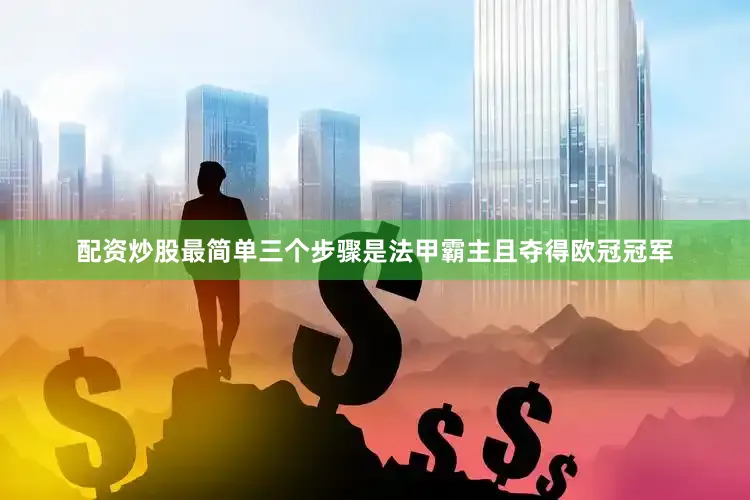 配资炒股最简单三个步骤是法甲霸主且夺得欧冠冠军