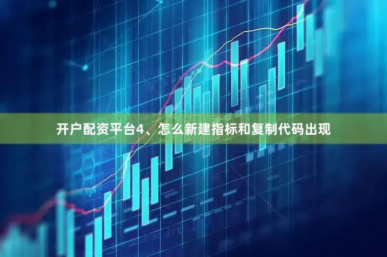 开户配资平台4、怎么新建指标和复制代码出现