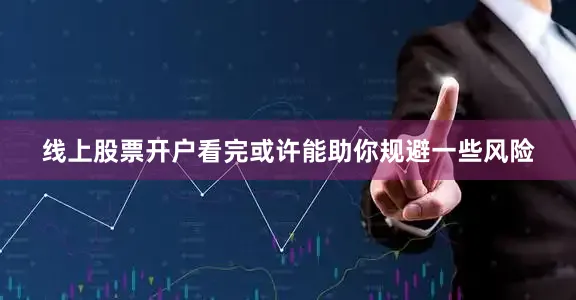 线上股票开户看完或许能助你规避一些风险