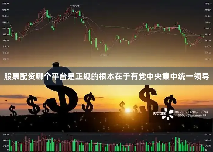 股票配资哪个平台是正规的根本在于有党中央集中统一领导