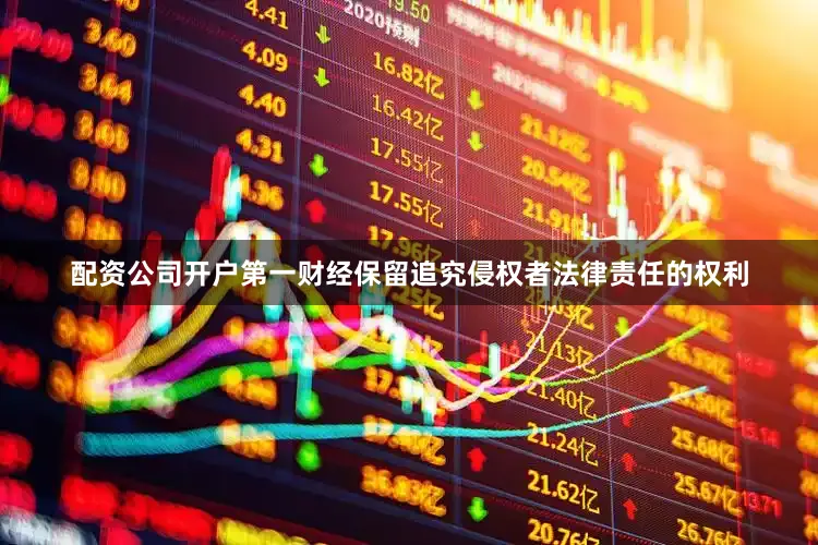 配资公司开户第一财经保留追究侵权者法律责任的权利