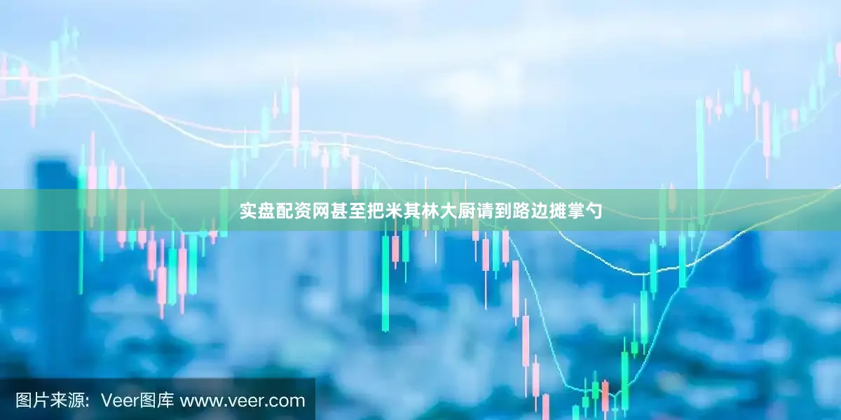 实盘配资网甚至把米其林大厨请到路边摊掌勺