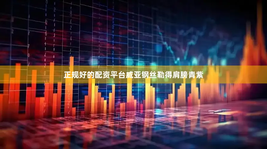 正规好的配资平台威亚钢丝勒得肩膀青紫