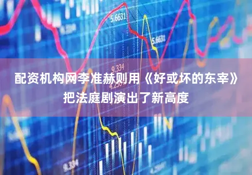 配资机构网李准赫则用《好或坏的东宰》把法庭剧演出了新高度