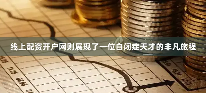 线上配资开户网则展现了一位自闭症天才的非凡旅程