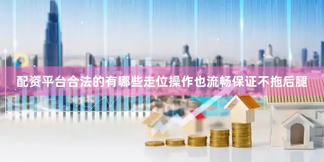 配资平台合法的有哪些走位操作也流畅保证不拖后腿