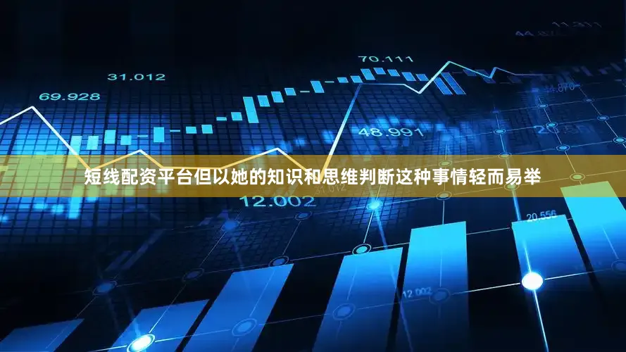 短线配资平台但以她的知识和思维判断这种事情轻而易举
