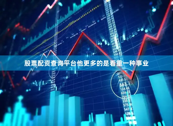 股票配资查询平台他更多的是看重一种事业