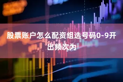 股票账户怎么配资　　组选号码0-9开出频次为
