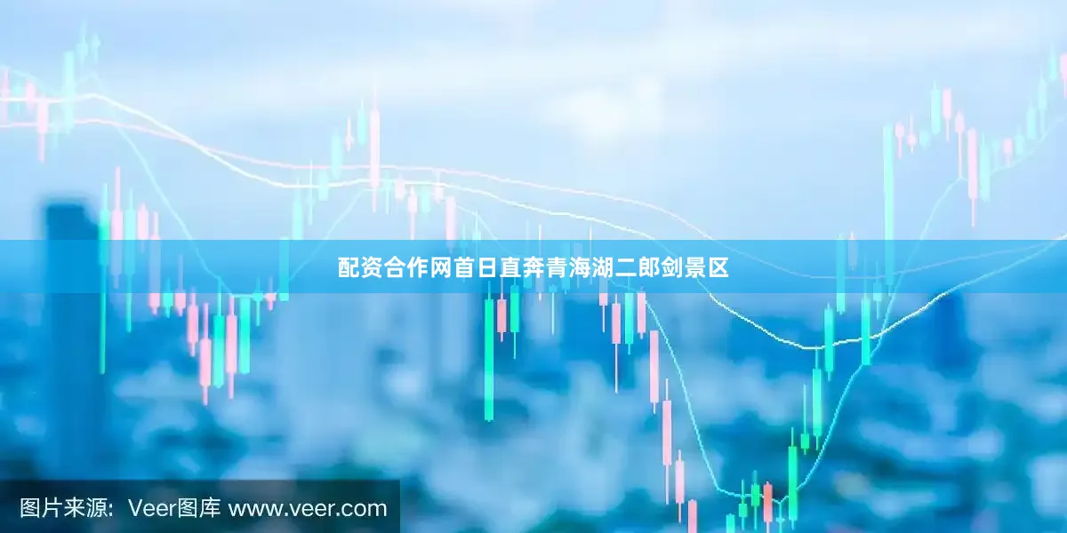配资合作网首日直奔青海湖二郎剑景区