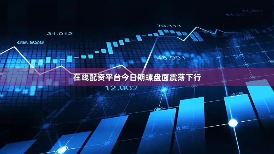 在线配资平台今日期螺盘面震荡下行
