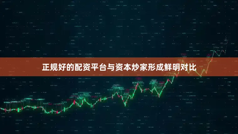 正规好的配资平台与资本炒家形成鲜明对比