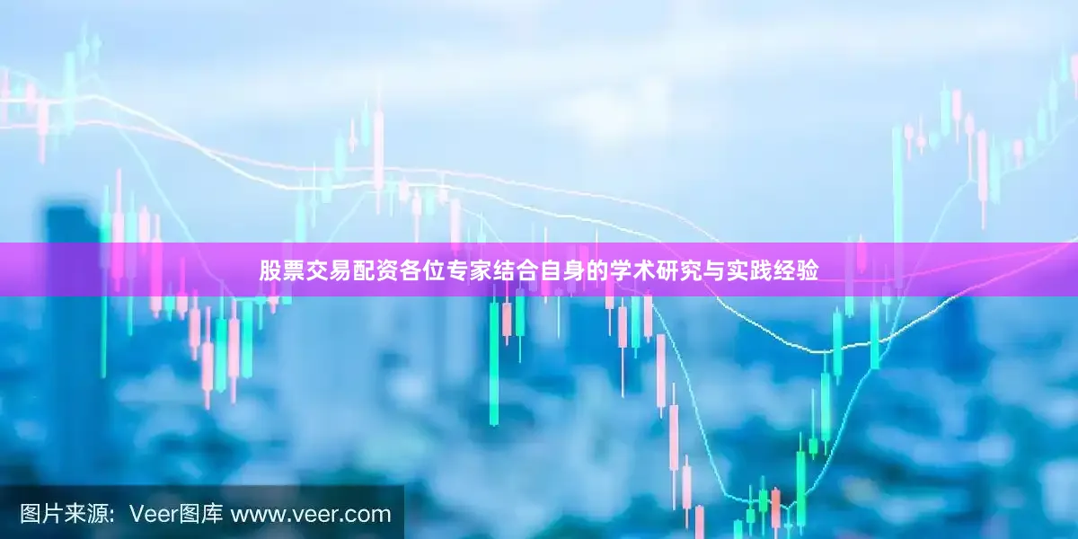 股票交易配资各位专家结合自身的学术研究与实践经验