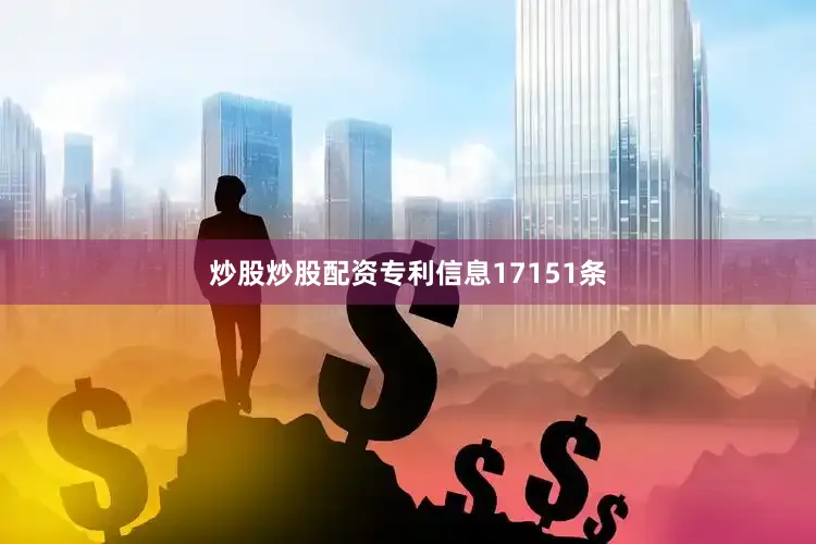 炒股炒股配资专利信息17151条