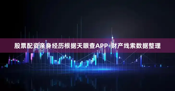 股票配资亲身经历根据天眼查APP-财产线索数据整理