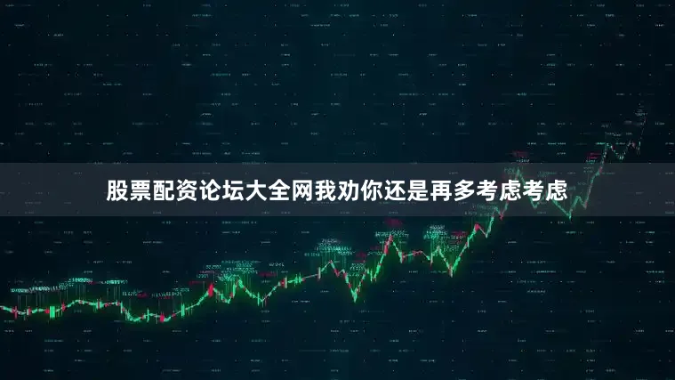 股票配资论坛大全网我劝你还是再多考虑考虑