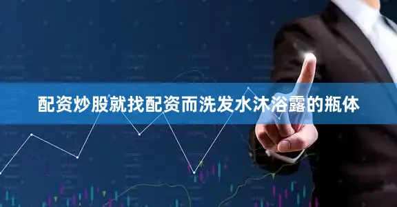 配资炒股就找配资而洗发水沐浴露的瓶体