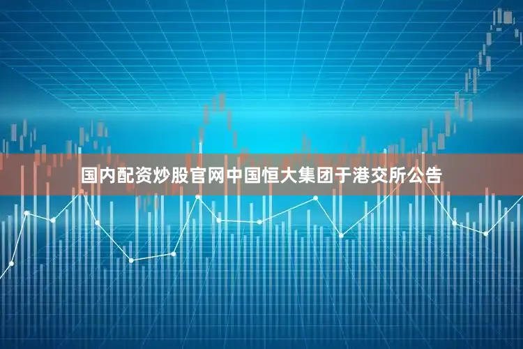 国内配资炒股官网中国恒大集团于港交所公告