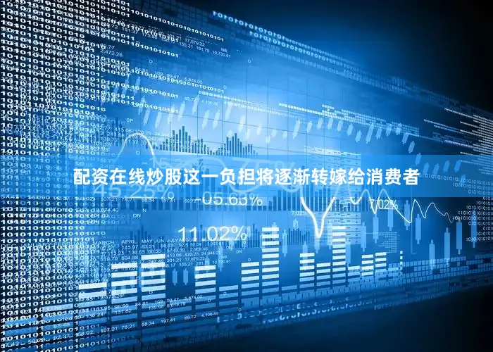 配资在线炒股这一负担将逐渐转嫁给消费者