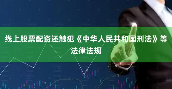 线上股票配资还触犯《中华人民共和国刑法》等法律法规