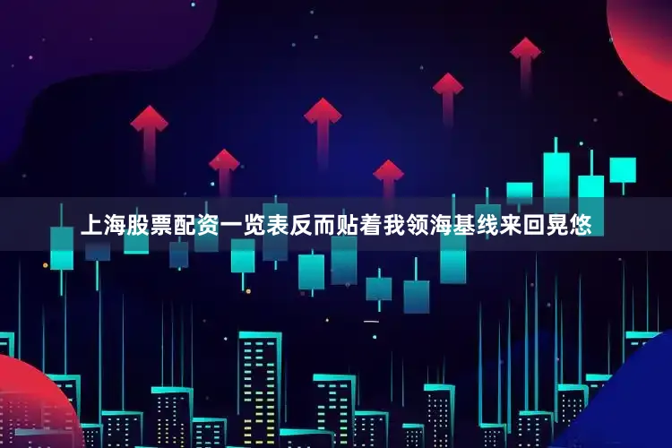 上海股票配资一览表反而贴着我领海基线来回晃悠