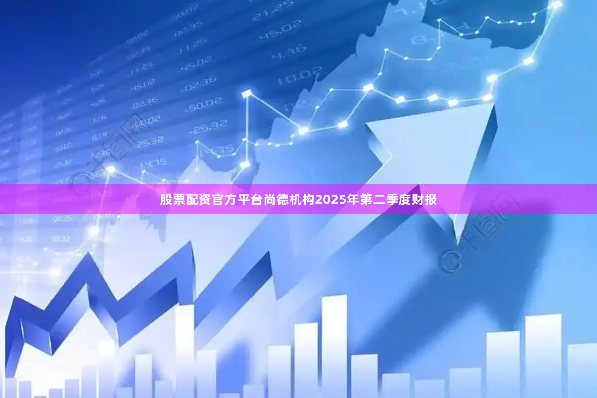 股票配资官方平台尚德机构2025年第二季度财报